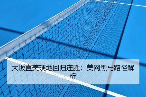 大坂直美硬地回归连胜：美网黑马路径解析